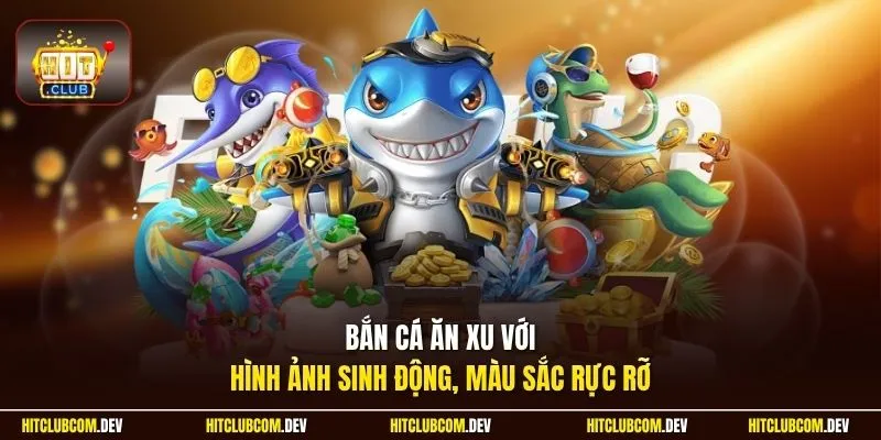 Bắn cá ăn xu với hình ảnh sinh động, màu sắc rực rỡ