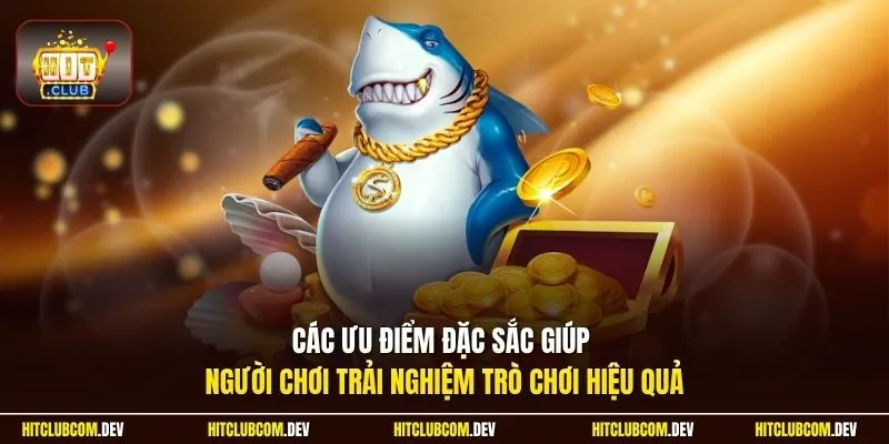 Các ưu điểm đặc sắc giúp người chơi trải nghiệm trò chơi hiệu quả