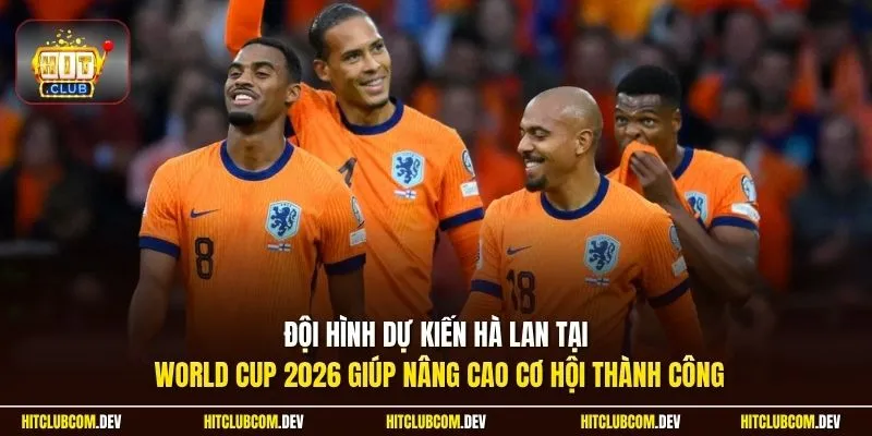 Đội hình dự kiến Hà Lan tại World Cup 2026 giúp nâng cao cơ hội thành công