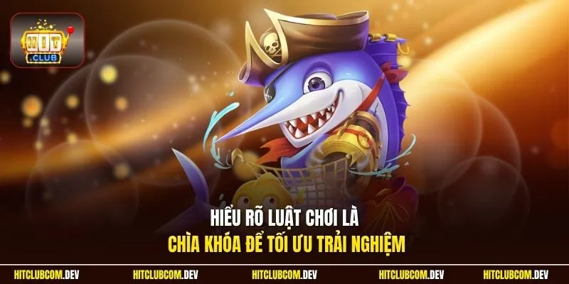 Hiểu rõ luật chơi là chìa khóa để tối ưu trải nghiệm