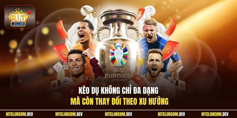 Kèo dụ không chỉ đa dạng mà còn thay đổi theo xu hướng