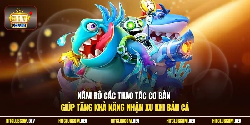 Nắm rõ các thao tác cơ bản giúp tăng khả năng nhận xu khi bắn cá