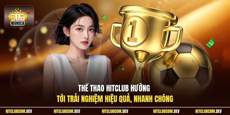 Thể thao HITCLUB hướng tới trải nghiệm hiệu quả, nhanh chóng